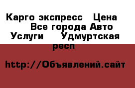 Карго экспресс › Цена ­ 100 - Все города Авто » Услуги   . Удмуртская респ.